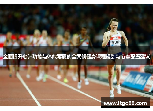 全面提升心肺功能与体能素质的全天候健身课程规划与节奏配置建议